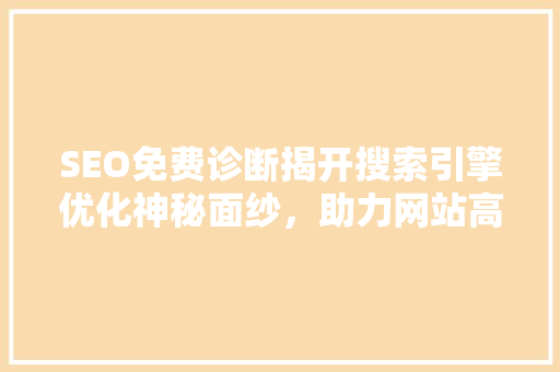 SEO免费诊断揭开搜索引擎优化神秘面纱，助力网站高效排名