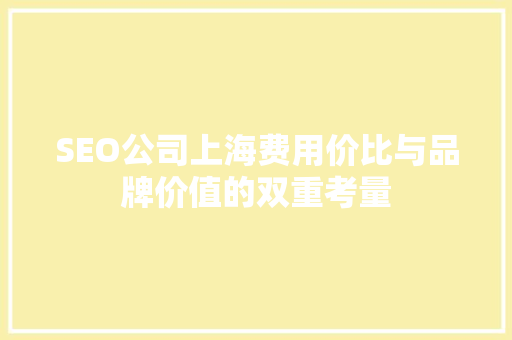 SEO公司上海费用价比与品牌价值的双重考量
