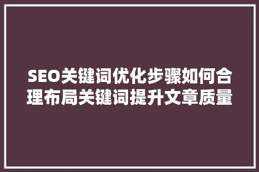 SEO关键词优化步骤如何合理布局关键词提升文章质量