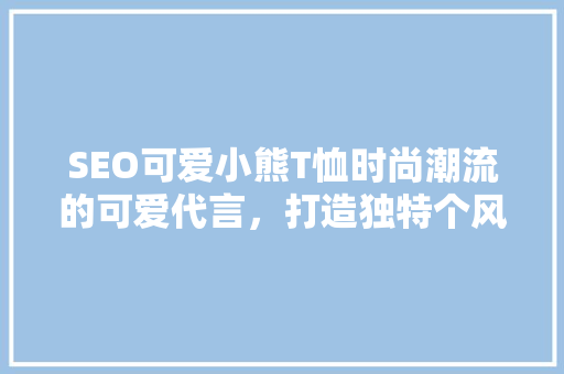 SEO可爱小熊T恤时尚潮流的可爱代言，打造独特个风采