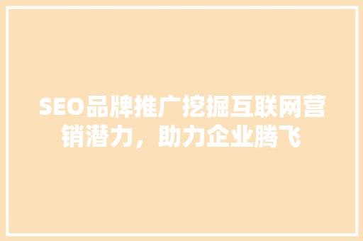 SEO品牌推广挖掘互联网营销潜力，助力企业腾飞