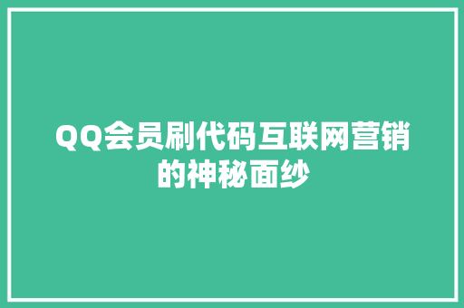 QQ会员刷代码互联网营销的神秘面纱
