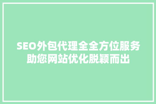 SEO外包代理全全方位服务助您网站优化脱颖而出