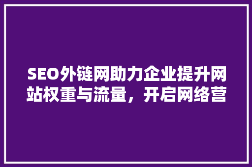 SEO外链网助力企业提升网站权重与流量，开启网络营销新篇章