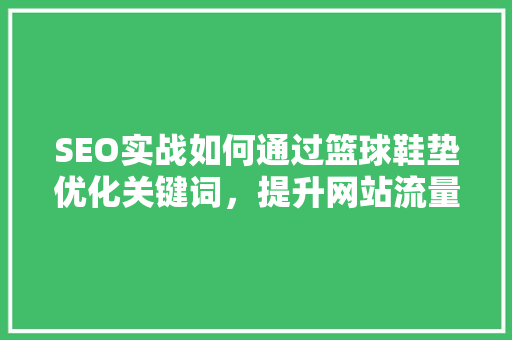 SEO实战如何通过篮球鞋垫优化关键词，提升网站流量