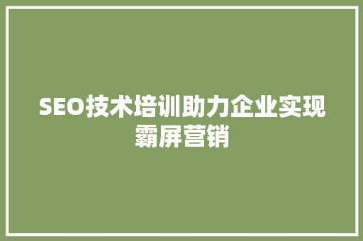 SEO技术培训助力企业实现霸屏营销  第1张
