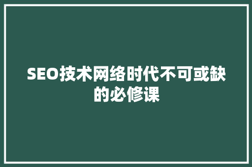 SEO技术网络时代不可或缺的必修课