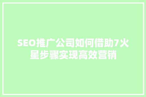SEO推广公司如何借助7火星步骤实现高效营销