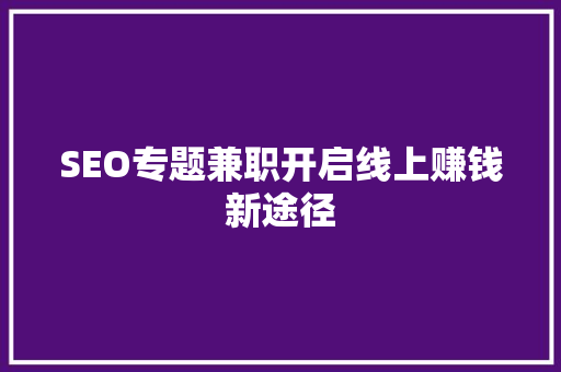 SEO专题兼职开启线上赚钱新途径  第1张
