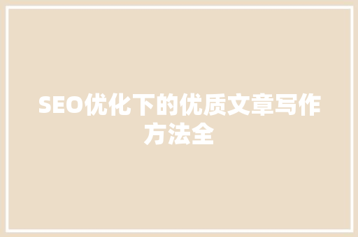 SEO优化下的优质文章写作方法全