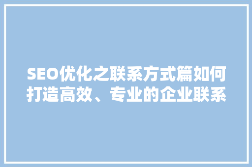 SEO优化之联系方式篇如何打造高效、专业的企业联系方式