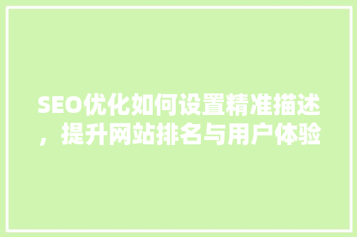 SEO优化如何设置精准描述，提升网站排名与用户体验