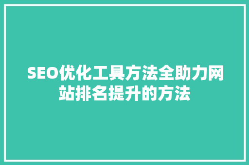 SEO优化工具方法全助力网站排名提升的方法