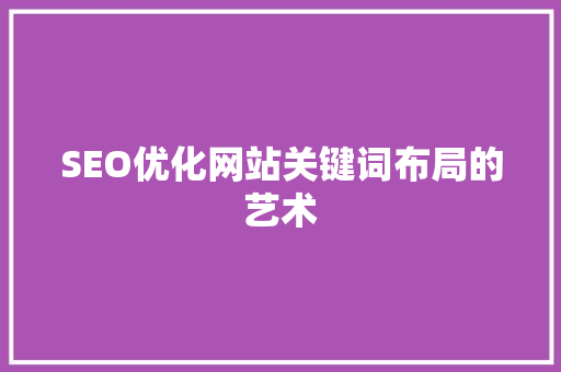 SEO优化网站关键词布局的艺术