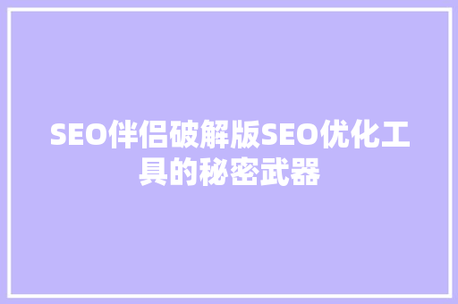 SEO伴侣破解版SEO优化工具的秘密武器