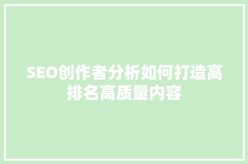SEO创作者分析如何打造高排名高质量内容  第1张