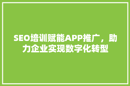 SEO培训赋能APP推广，助力企业实现数字化转型