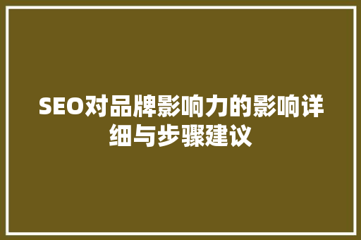 SEO对品牌影响力的影响详细与步骤建议