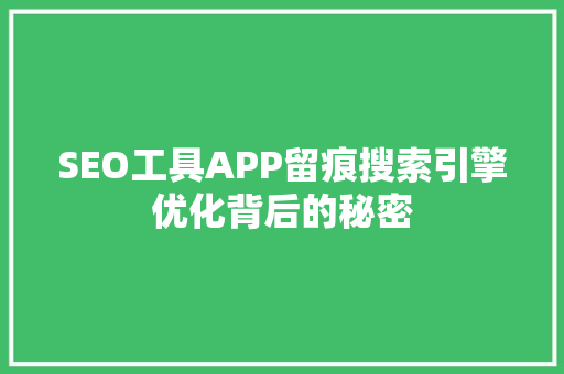 SEO工具APP留痕搜索引擎优化背后的秘密