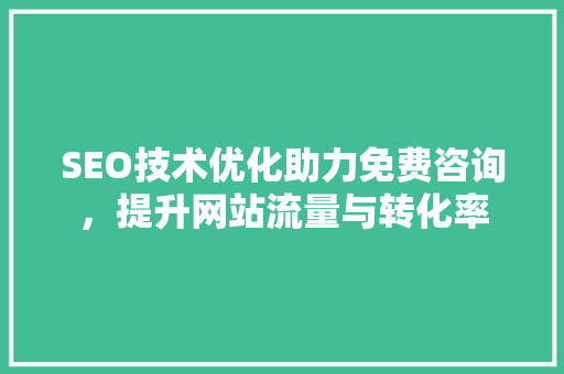 SEO技术优化助力免费咨询，提升网站流量与转化率  第1张