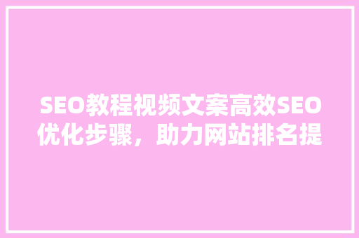 SEO教程视频文案高效SEO优化步骤，助力网站排名提升  第1张