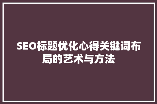 SEO标题优化心得关键词布局的艺术与方法