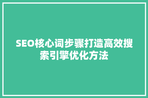 SEO核心词步骤打造高效搜索引擎优化方法