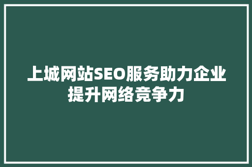 上城网站SEO服务助力企业提升网络竞争力