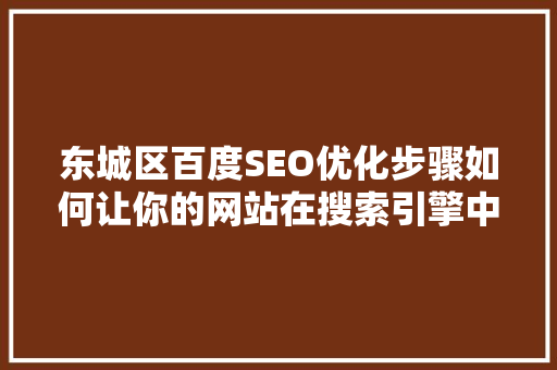 东城区百度SEO优化步骤如何让你的网站在搜索引擎中脱颖而出