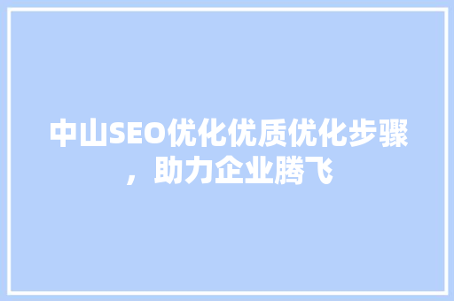 中山SEO优化优质优化步骤，助力企业腾飞