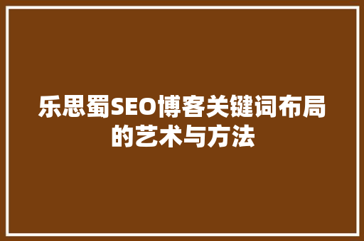 乐思蜀SEO博客关键词布局的艺术与方法