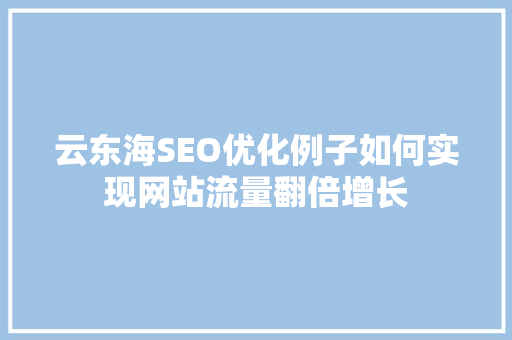 云东海SEO优化例子如何实现网站流量翻倍增长