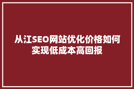 从江SEO网站优化价格如何实现低成本高回报