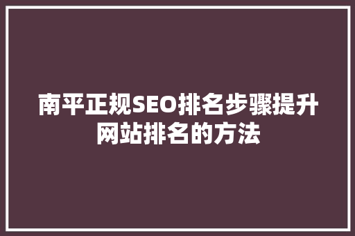南平正规SEO排名步骤提升网站排名的方法