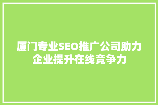 厦门专业SEO推广公司助力企业提升在线竞争力