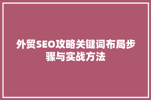 外贸SEO攻略关键词布局步骤与实战方法