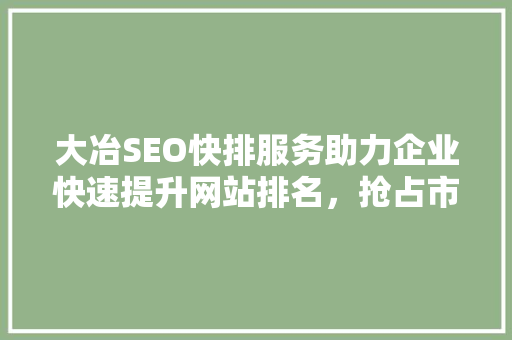 大冶SEO快排服务助力企业快速提升网站排名，抢占市场先机