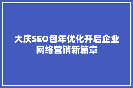 大庆SEO包年优化开启企业网络营销新篇章