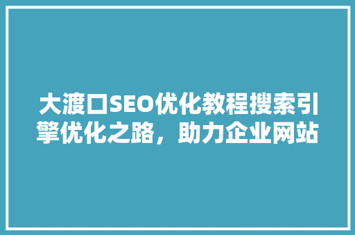 大渡口SEO优化教程搜索引擎优化之路，助力企业网站腾飞