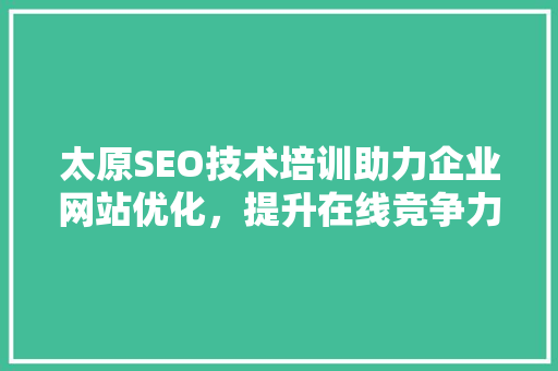 太原SEO技术培训助力企业网站优化，提升在线竞争力