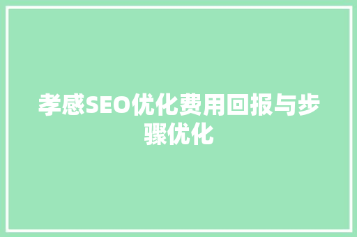 孝感SEO优化费用回报与步骤优化