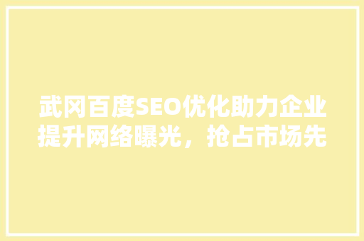 武冈百度SEO优化助力企业提升网络曝光，抢占市场先机