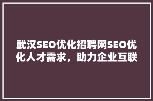 武汉SEO优化招聘网SEO优化人才需求，助力企业互联网发展