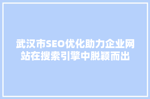 武汉市SEO优化助力企业网站在搜索引擎中脱颖而出