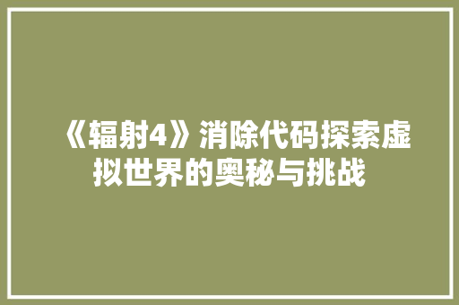 《辐射4》消除代码探索虚拟世界的奥秘与挑战