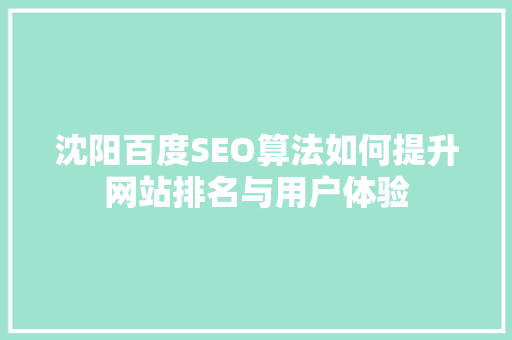 沈阳百度SEO算法如何提升网站排名与用户体验