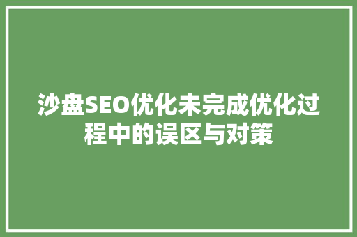 沙盘SEO优化未完成优化过程中的误区与对策