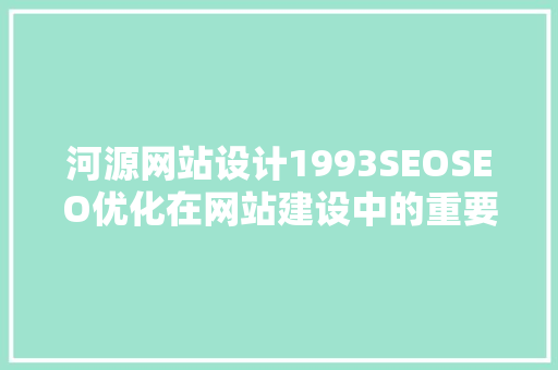 河源网站设计1993SEOSEO优化在网站建设中的重要