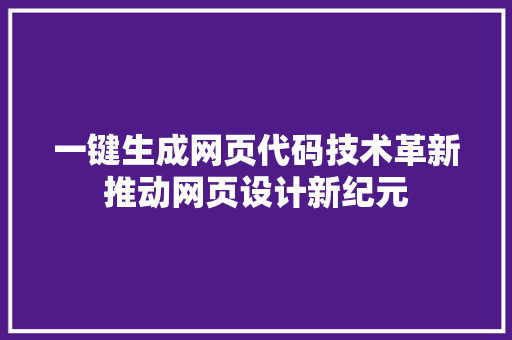 一键生成网页代码技术革新推动网页设计新纪元