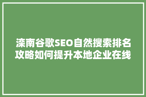 滦南谷歌SEO自然搜索排名攻略如何提升本地企业在线影响力